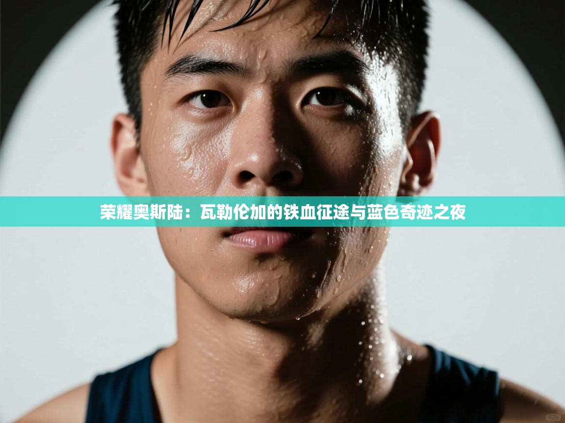 荣耀奥斯陆：瓦勒伦加的铁血征途与蓝色奇迹之夜  第2张