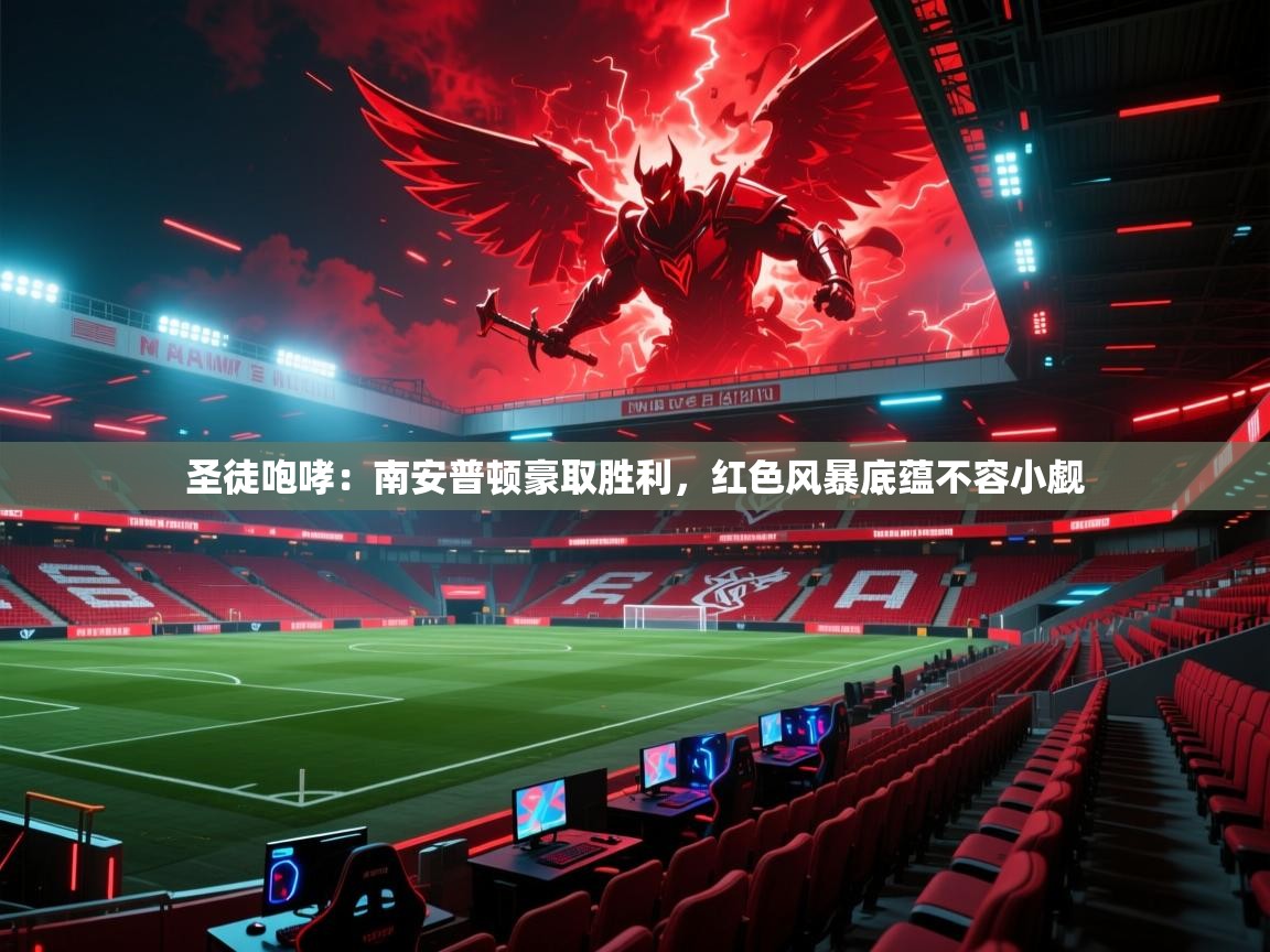 圣徒咆哮:南安普顿豪取胜利,红色风暴底蕴不容小觑 第2张