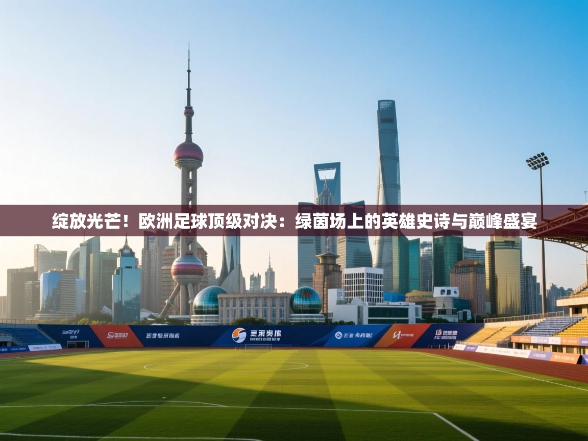 绽放光芒!欧洲足球顶级对决:绿茵场上的英雄史诗与巅峰盛宴 第1张