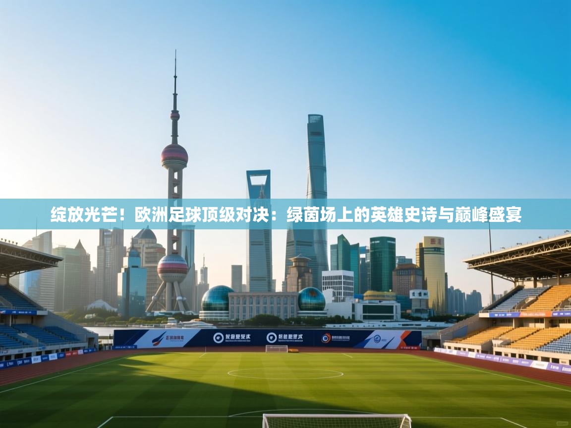 绽放光芒!欧洲足球顶级对决:绿茵场上的英雄史诗与巅峰盛宴 第2张