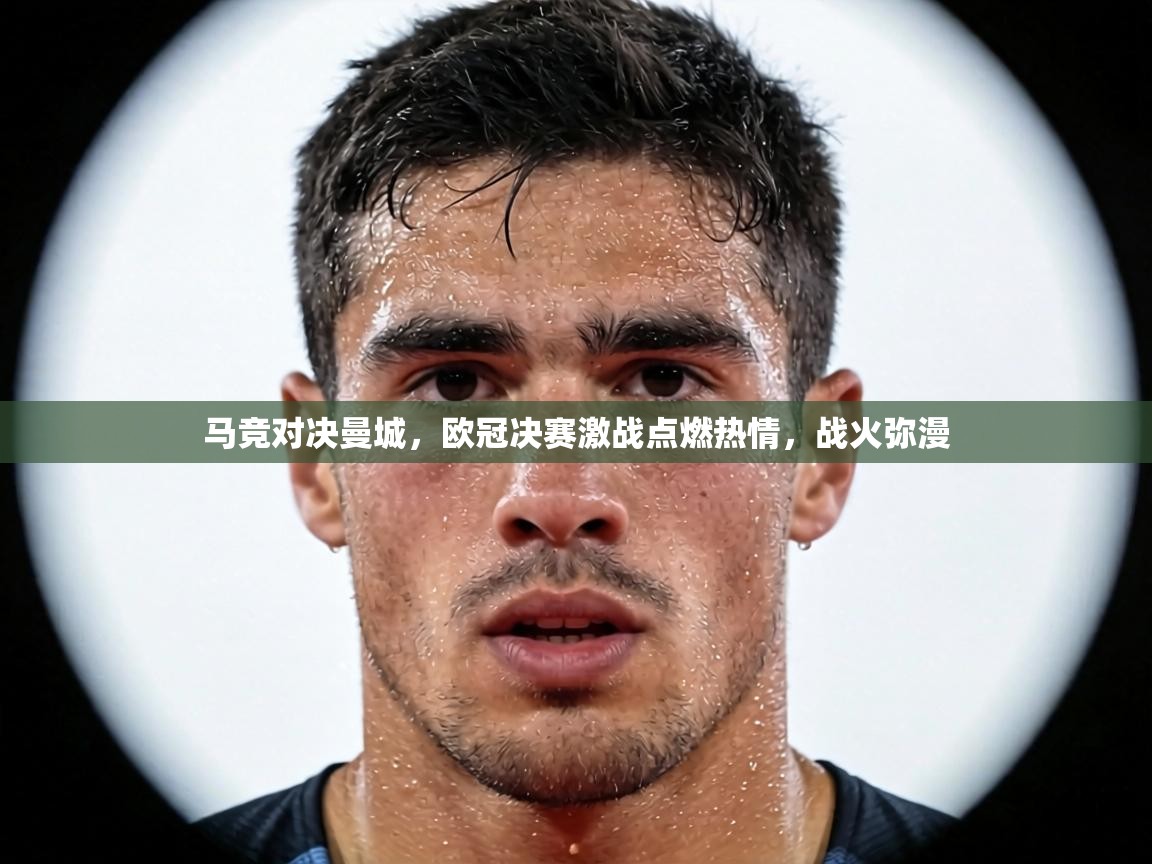 马竞对决曼城,欧冠决赛激战点燃热情,战火弥漫 第2张