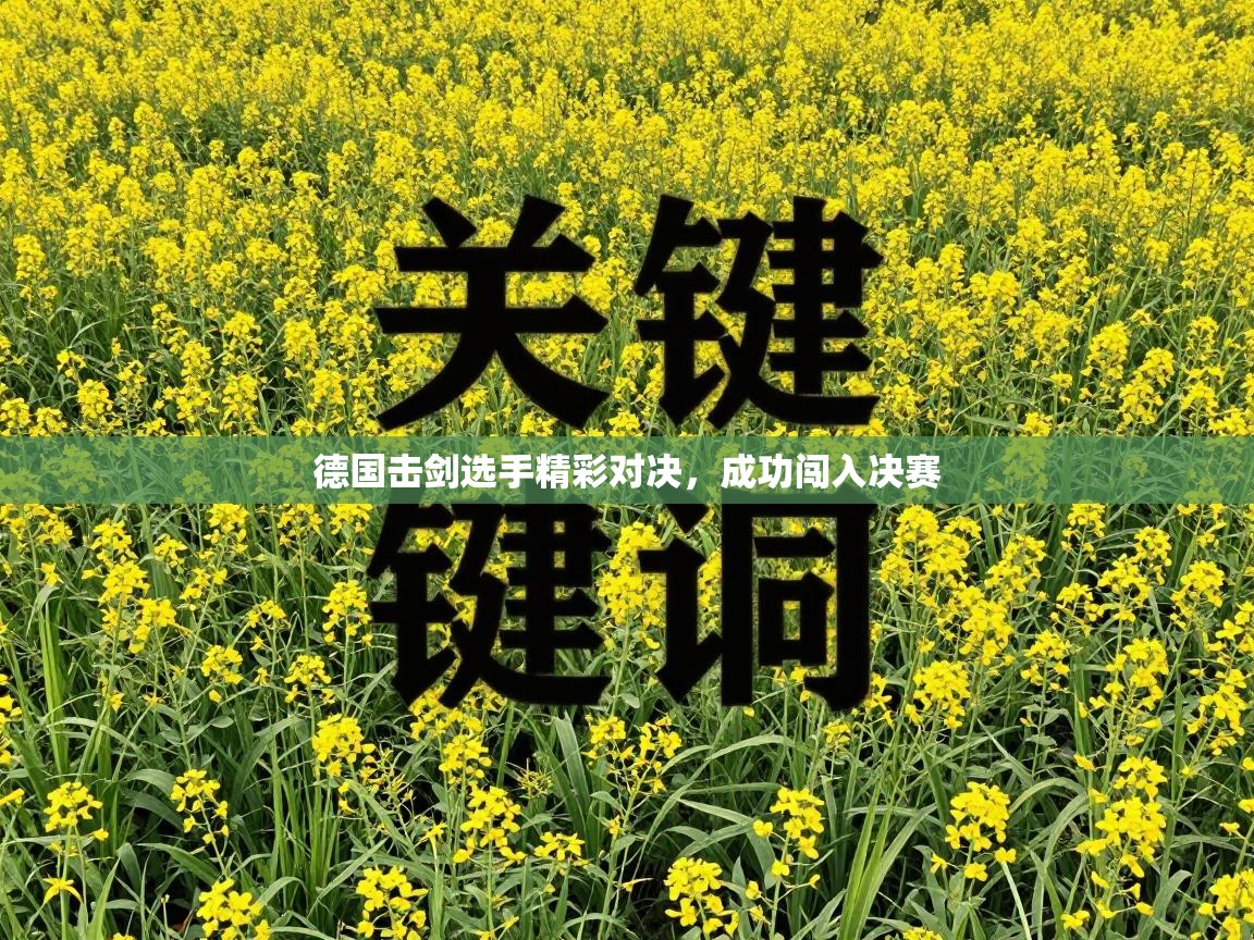 德国击剑选手精彩对决，成功闯入决赛